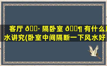 客厅 🌷 隔卧室 🐶 有什么风水讲究(卧室中间隔断一下风水好吗)